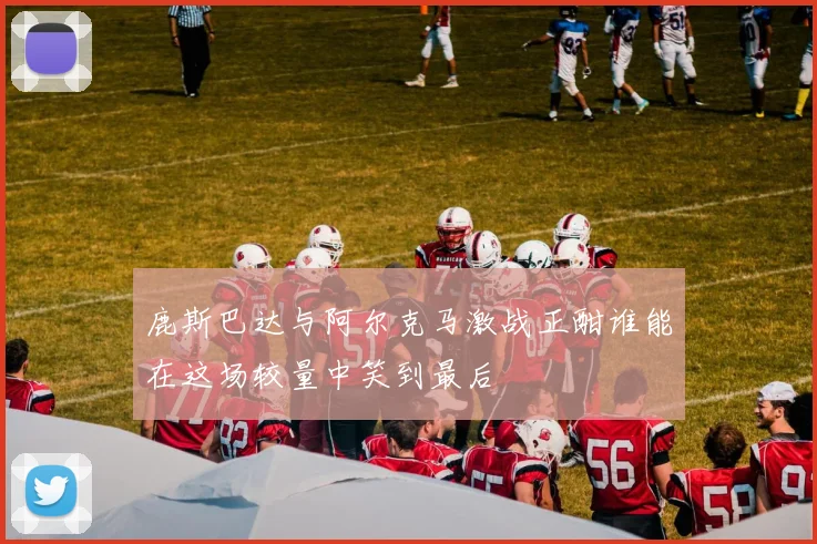 鹿斯巴达与阿尔克马激战正酣谁能在这场较量中笑到最后