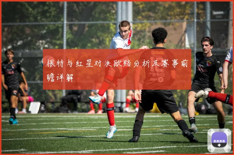 根特与红星对决欧赔分析及赛事前瞻详解