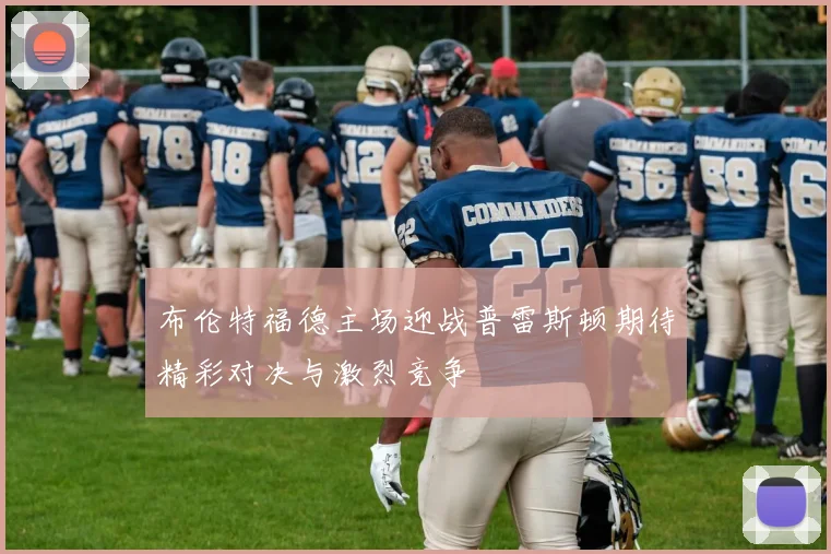 布伦特福德主场迎战普雷斯顿期待精彩对决与激烈竞争