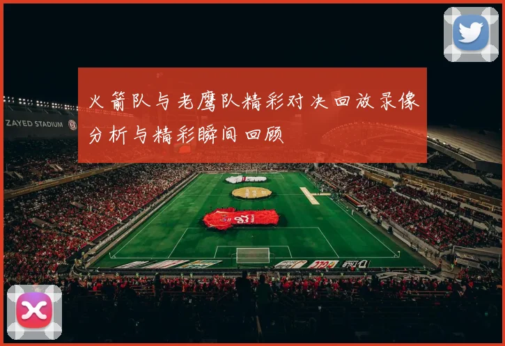 火箭队与老鹰队精彩对决回放录像分析与精彩瞬间回顾