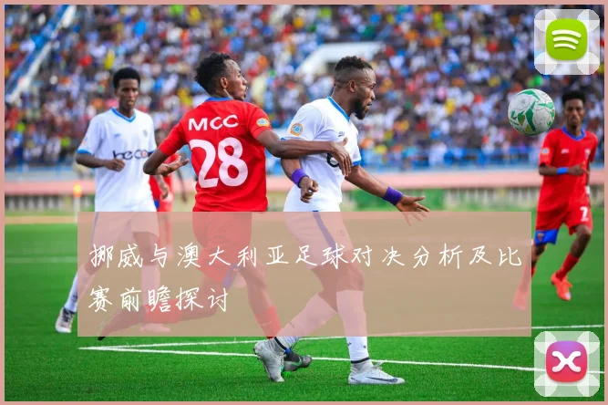 挪威与澳大利亚足球对决分析及比赛前瞻探讨