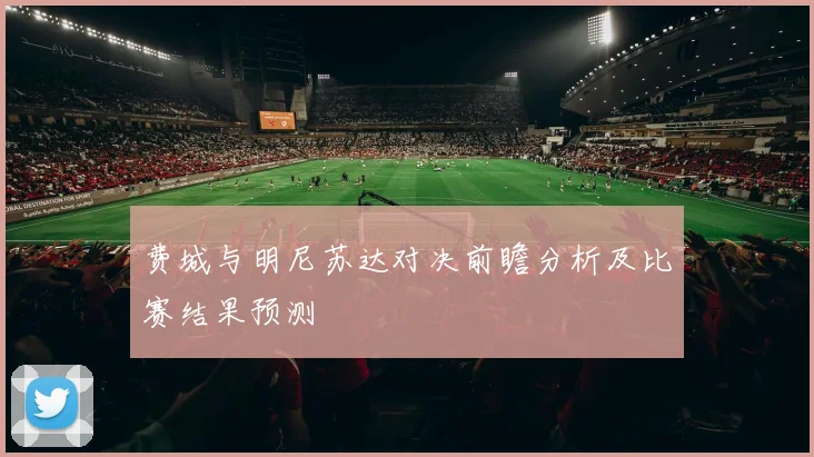 费城与明尼苏达对决前瞻分析及比赛结果预测