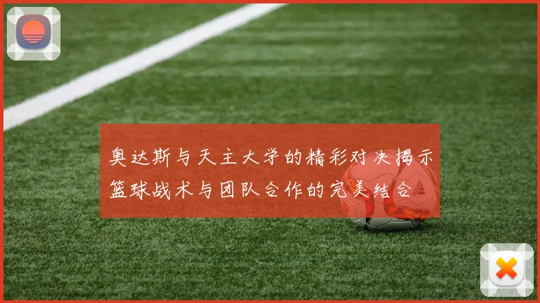 奥达斯与天主大学的精彩对决揭示篮球战术与团队合作的完美结合