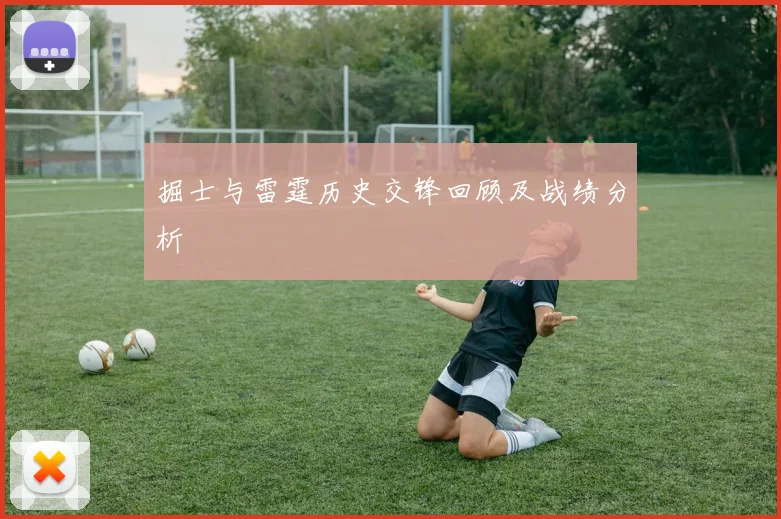 掘士与雷霆历史交锋回顾及战绩分析