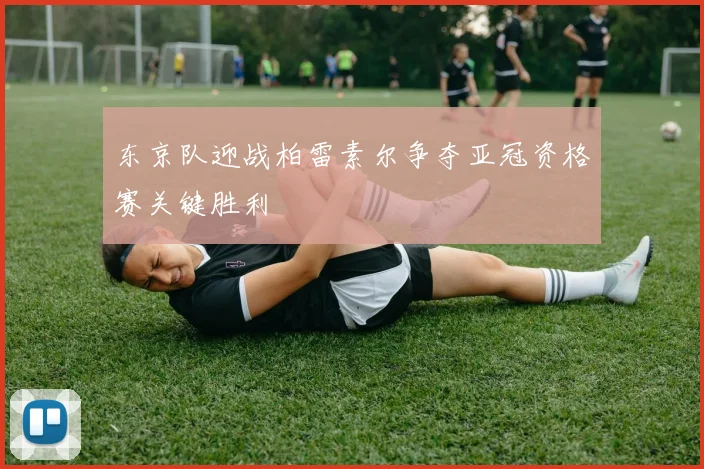 东京队迎战柏雷素尔争夺亚冠资格赛关键胜利