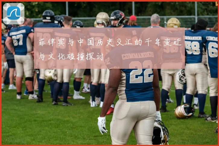 菲律宾与中国历史交汇的千年变迁与文化碰撞探讨
