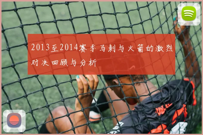 2013至2014赛季马刺与火箭的激烈对决回顾与分析
