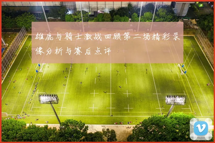 雄鹿与骑士激战回顾第二场精彩录像分析与赛后点评