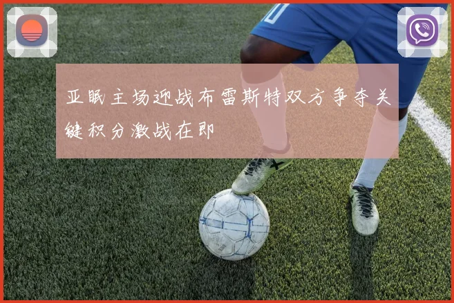 亚眠主场迎战布雷斯特双方争夺关键积分激战在即