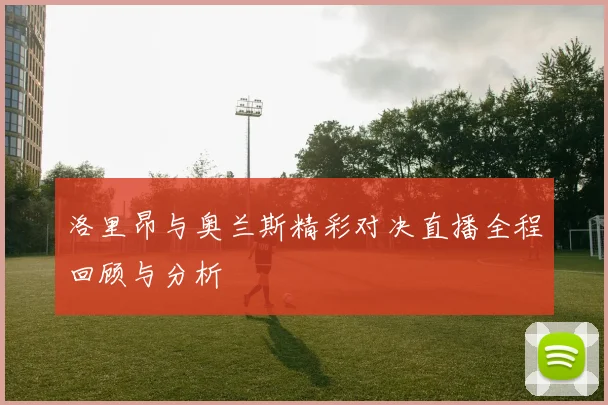 洛里昂与奥兰斯精彩对决直播全程回顾与分析